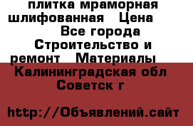 плитка мраморная шлифованная › Цена ­ 200 - Все города Строительство и ремонт » Материалы   . Калининградская обл.,Советск г.